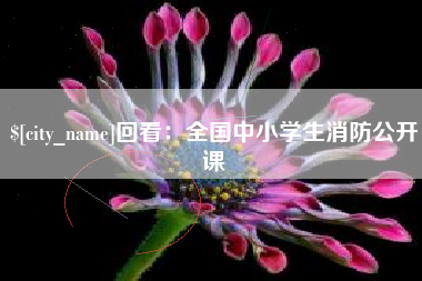 云南回看：全国中小学生消防公开课