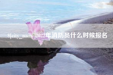 云南2022年消防员什么时候报名