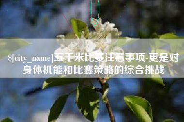 云南五千米比赛注意事项-更是对身体机能和比赛策略的综合挑战