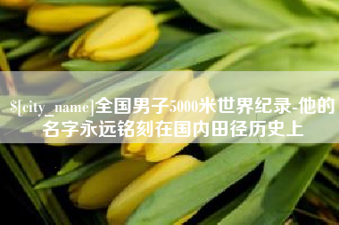 云南全国男子5000米世界纪录-他的名字永远铭刻在国内田径历史上