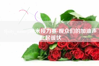 云南500米接力赛-观众们的加油声此起彼伏