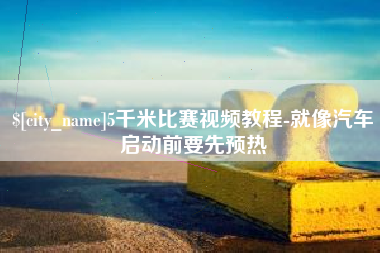 云南5千米比赛视频教程-就像汽车启动前要先预热