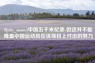云南中国五千米纪录-但这并不能掩盖中国运动员在该项目上付出的努力