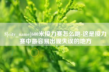 云南600米接力赛怎么跑-这是接力赛中最容易出现失误的地方