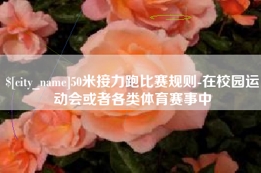 云南50米接力跑比赛规则-在校园运动会或者各类体育赛事中