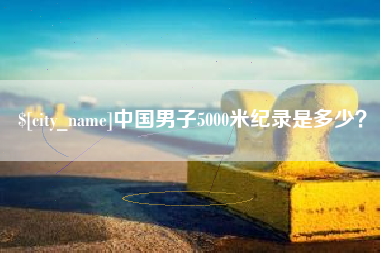 云南中国男子5000米纪录是多少？