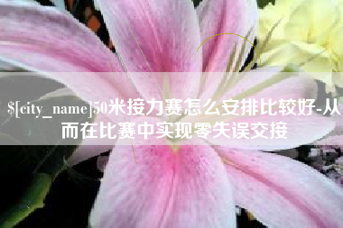 云南50米接力赛怎么安排比较好-从而在比赛中实现零失误交接