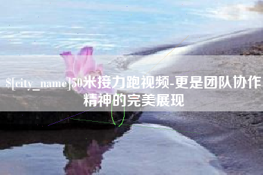 云南50米接力跑视频-更是团队协作精神的完美展现