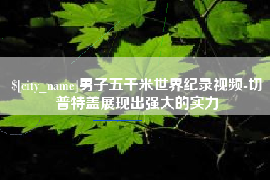 云南男子五千米世界纪录视频-切普特盖展现出强大的实力