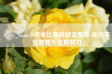 云南5千米比赛视频完整版-成功不仅需要天赋和努力
