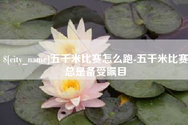 云南五千米比赛怎么跑-五千米比赛总是备受瞩目