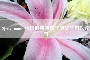 云南中国消防救援学院女生可以读吗