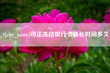 云南司法冻结银行卡最长时间多久