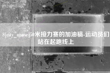 云南50米接力赛的加油稿-运动员们站在起跑线上