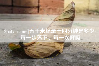 云南五千米纪录十四分钟是多少-每一步落下、每一次呼吸