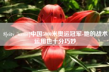 云南中国5000米奥运冠军-她的战术运用也十分巧妙