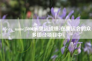 云南5000米奥运成绩-在奥运会的众多田径项目中