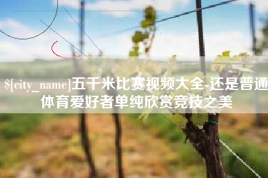 云南五千米比赛视频大全-还是普通体育爱好者单纯欣赏竞技之美