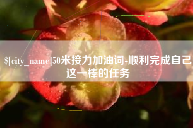 云南50米接力加油词-顺利完成自己这一棒的任务