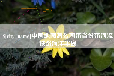 云南中国地图怎么画带省份带河流铁路海洋半岛