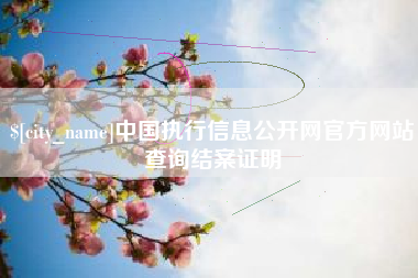 云南中国执行信息公开网官方网站查询结案证明