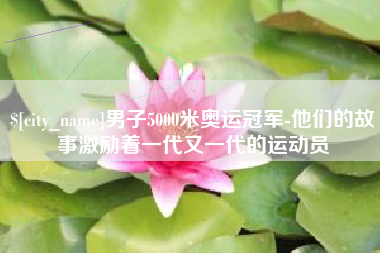 云南男子5000米奥运冠军-他们的故事激励着一代又一代的运动员