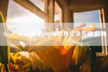 云南男子5000米世界纪录告破 新闻