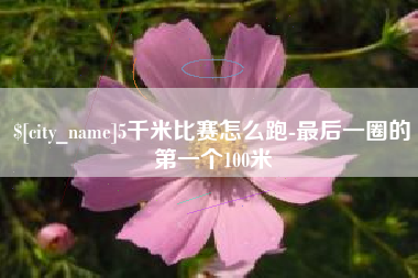 云南5千米比赛怎么跑-最后一圈的第一个100米