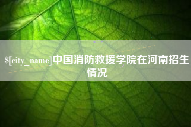 云南中国消防救援学院在河南招生情况