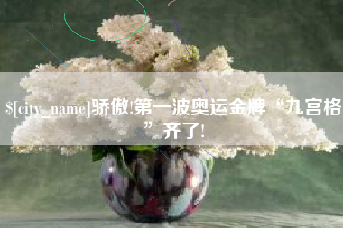 云南骄傲!第一波奥运金牌“九宫格”齐了!