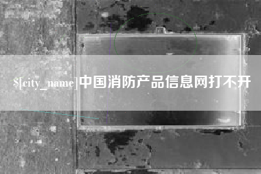 云南中国消防产品信息网打不开