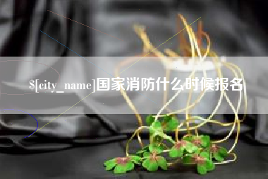 云南国家消防什么时候报名