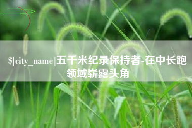 云南五千米纪录保持者-在中长跑领域崭露头角