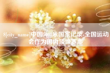 云南中国5000米国家记录-全国运动会作为国内顶级赛事