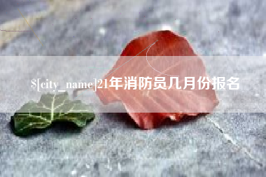 云南21年消防员几月份报名