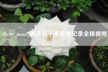 云南男子五千米世界纪录全程视频