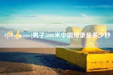 云南男子5000米中国纪录是多少秒