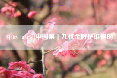 云南中国第十九枚金牌是谁得的