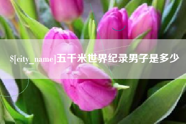 云南五千米世界纪录男子是多少