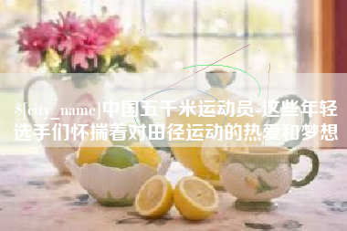 云南中国五千米运动员-这些年轻选手们怀揣着对田径运动的热爱和梦想