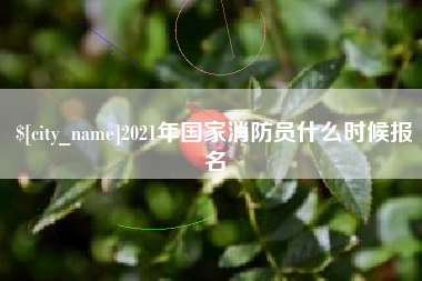 云南2021年国家消防员什么时候报名