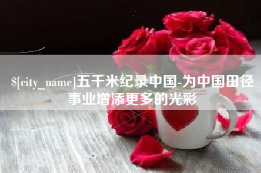 云南五千米纪录中国-为中国田径事业增添更多的光彩