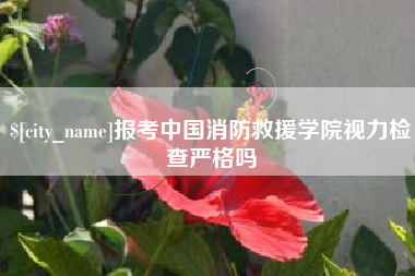 云南报考中国消防救援学院视力检查严格吗