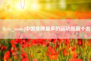 云南中国金牌最多的运动员前十名