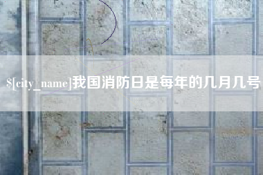 云南我国消防日是每年的几月几号
