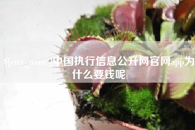 云南中国执行信息公开网官网app为什么要钱呢