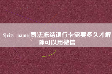 云南司法冻结银行卡需要多久才解除可以用微信